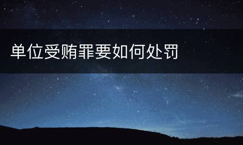 单位受贿罪要如何处罚