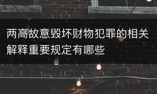 两高故意毁坏财物犯罪的相关解释重要规定有哪些