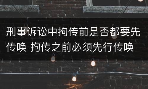刑事诉讼中拘传前是否都要先传唤 拘传之前必须先行传唤