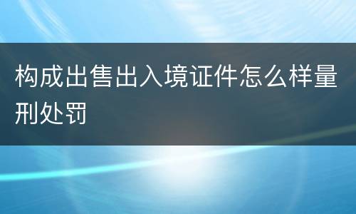 构成出售出入境证件怎么样量刑处罚