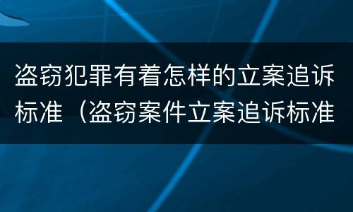 盗窃犯罪有着怎样的立案追诉标准（盗窃案件立案追诉标准）