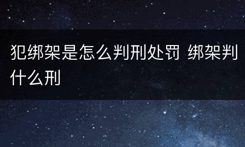 犯绑架是怎么判刑处罚 绑架判什么刑