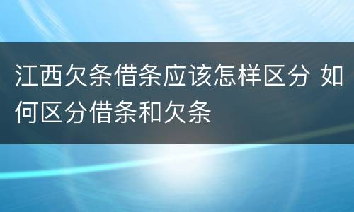 江西欠条借条应该怎样区分 如何区分借条和欠条