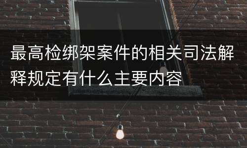 最高检绑架案件的相关司法解释规定有什么主要内容