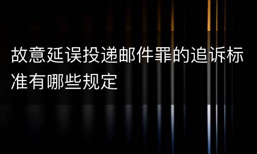 故意延误投递邮件罪的追诉标准有哪些规定
