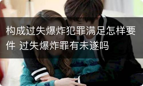 构成过失爆炸犯罪满足怎样要件 过失爆炸罪有未遂吗
