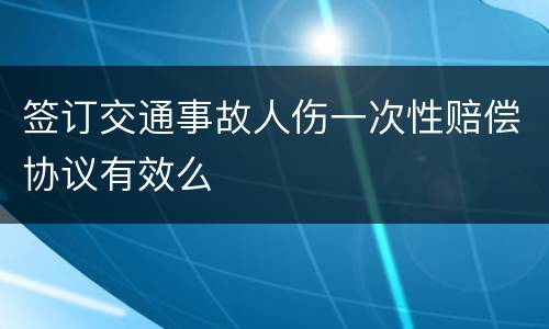 签订交通事故人伤一次性赔偿协议有效么