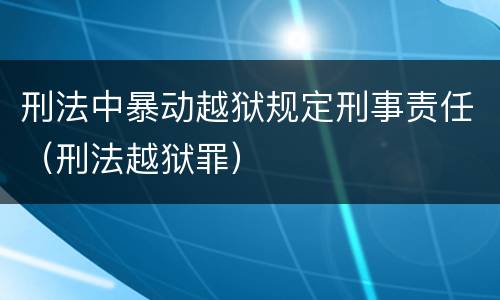 刑法中暴动越狱规定刑事责任（刑法越狱罪）