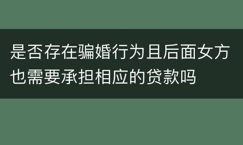 是否存在骗婚行为且后面女方也需要承担相应的贷款吗