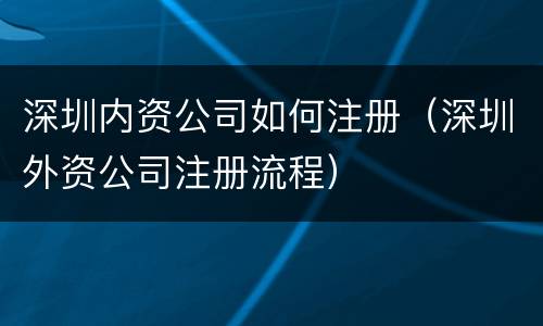 深圳内资公司如何注册（深圳外资公司注册流程）