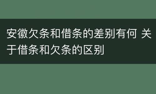 安徽欠条和借条的差别有何 关于借条和欠条的区别