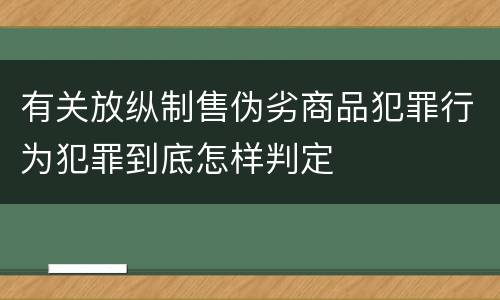 有关放纵制售伪劣商品犯罪行为犯罪到底怎样判定