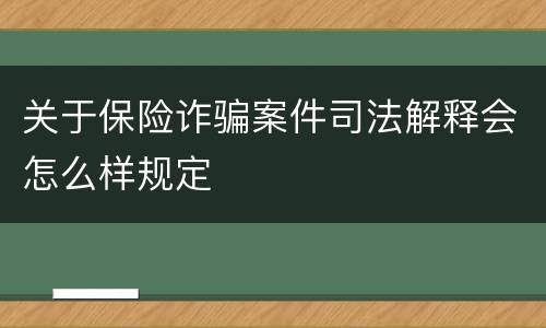 关于保险诈骗案件司法解释会怎么样规定