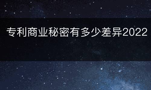 专利商业秘密有多少差异2022
