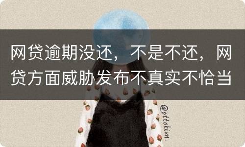 网贷逾期没还，不是不还，网贷方面威胁发布不真实不恰当的言论，网贷方面算违法吗