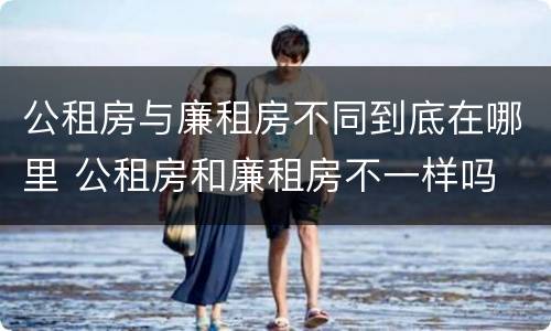 公租房与廉租房不同到底在哪里 公租房和廉租房不一样吗