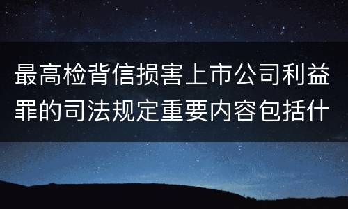 最高检背信损害上市公司利益罪的司法规定重要内容包括什么