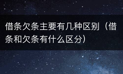 借条欠条主要有几种区别（借条和欠条有什么区分）