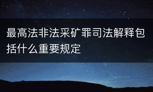 最高法非法采矿罪司法解释包括什么重要规定