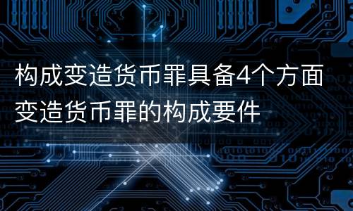 构成变造货币罪具备4个方面 变造货币罪的构成要件