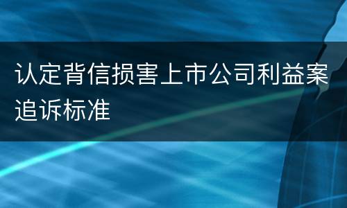 认定背信损害上市公司利益案追诉标准