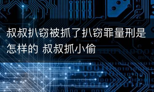叔叔扒窃被抓了扒窃罪量刑是怎样的 叔叔抓小偷