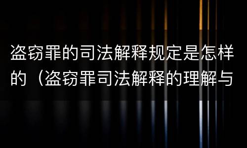 盗窃罪的司法解释规定是怎样的（盗窃罪司法解释的理解与适用）