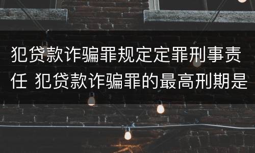 犯贷款诈骗罪规定定罪刑事责任 犯贷款诈骗罪的最高刑期是多久