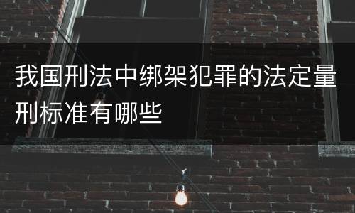 我国刑法中绑架犯罪的法定量刑标准有哪些