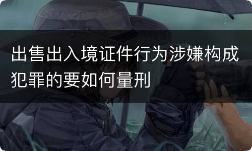 出售出入境证件行为涉嫌构成犯罪的要如何量刑