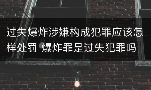过失爆炸涉嫌构成犯罪应该怎样处罚 爆炸罪是过失犯罪吗