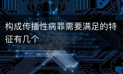 构成传播性病罪需要满足的特征有几个