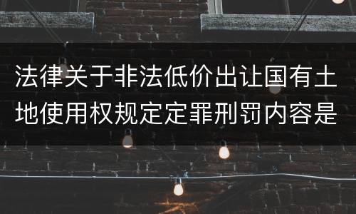 法律关于非法低价出让国有土地使用权规定定罪刑罚内容是怎样