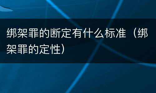 绑架罪的断定有什么标准（绑架罪的定性）