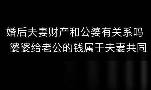 婚后夫妻财产和公婆有关系吗 婆婆给老公的钱属于夫妻共同财产吗