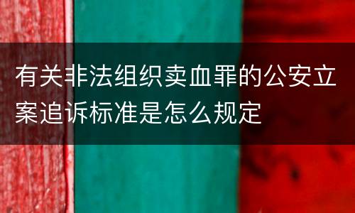 有关非法组织卖血罪的公安立案追诉标准是怎么规定