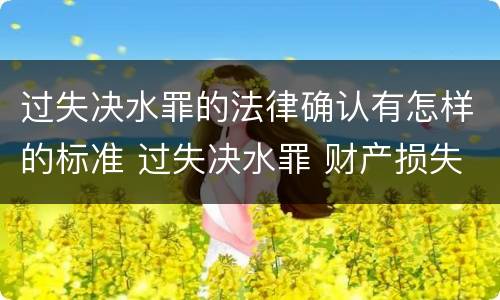 过失决水罪的法律确认有怎样的标准 过失决水罪 财产损失标准