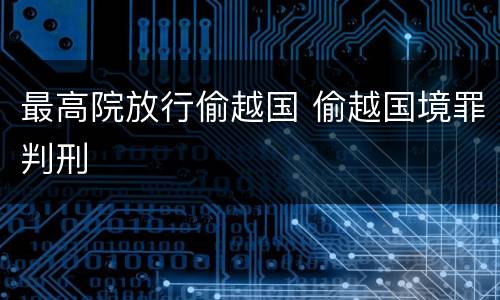 最高院放行偷越国 偷越国境罪判刑