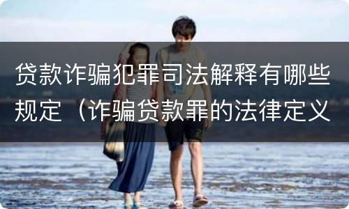 贷款诈骗犯罪司法解释有哪些规定（诈骗贷款罪的法律定义）