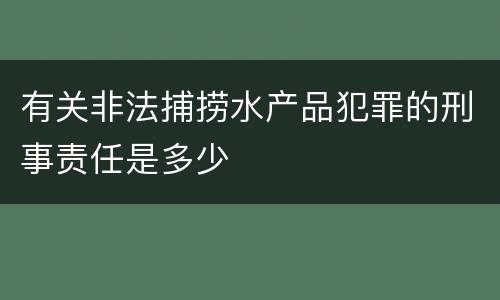 有关非法捕捞水产品犯罪的刑事责任是多少