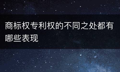 商标权专利权的不同之处都有哪些表现
