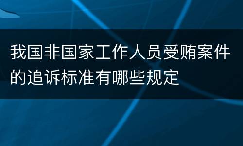 我国非国家工作人员受贿案件的追诉标准有哪些规定