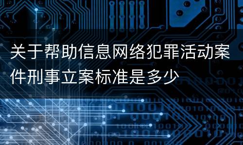 关于帮助信息网络犯罪活动案件刑事立案标准是多少