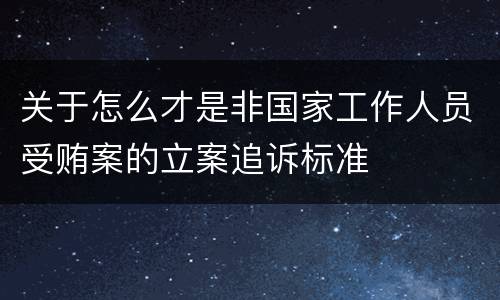 关于怎么才是非国家工作人员受贿案的立案追诉标准