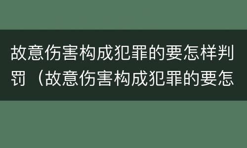 故意伤害构成犯罪的要怎样判罚（故意伤害构成犯罪的要怎样判罚呢）