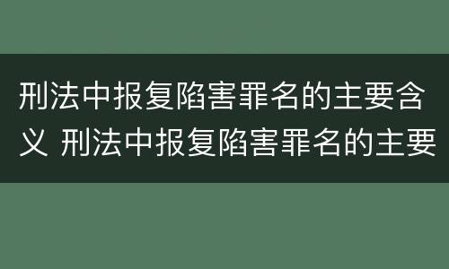 刑法中报复陷害罪名的主要含义 刑法中报复陷害罪名的主要含义是什么