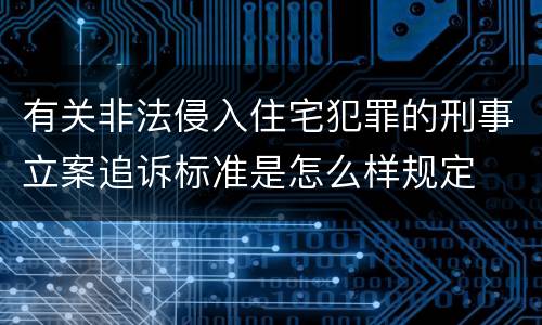 有关非法侵入住宅犯罪的刑事立案追诉标准是怎么样规定