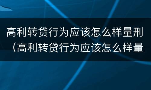 高利转贷行为应该怎么样量刑（高利转贷行为应该怎么样量刑呢）