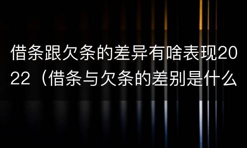 借条跟欠条的差异有啥表现2022（借条与欠条的差别是什么）