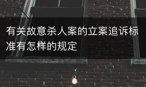 有关故意杀人案的立案追诉标准有怎样的规定